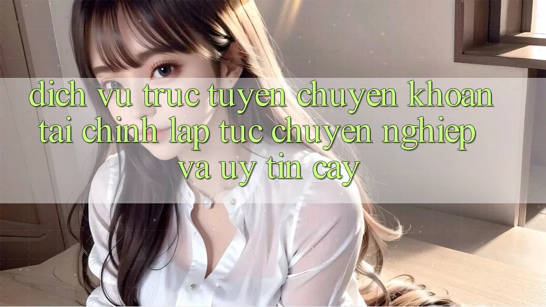 Dịch vụ trực tuyến Chuyển khoản Tài Chính: Lập tức, Chuyên nghiệp Và Uy tín cậy Dịch vụ trực tuyến Chuyển khoản Tài Chính: Lập tức, Chuyên nghiệp Và Uy tín cậy