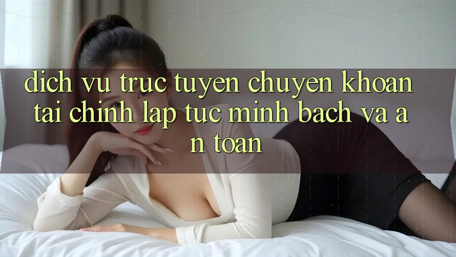 Dịch vụ trực tuyến Chuyển khoản Tài Chính: Lập tức, Minh Bạch Và An Toàn Dịch vụ trực tuyến Chuyển khoản Tài Chính: Lập tức, Minh Bạch Và An Toàn