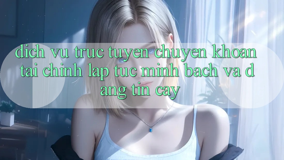 Dịch vụ trực tuyến Chuyển khoản Tài Chính: Lập tức, Minh Bạch Và Đáng tin cậy Dịch vụ trực tuyến Chuyển khoản Tài Chính: Lập tức, Minh Bạch Và Đáng tin cậy