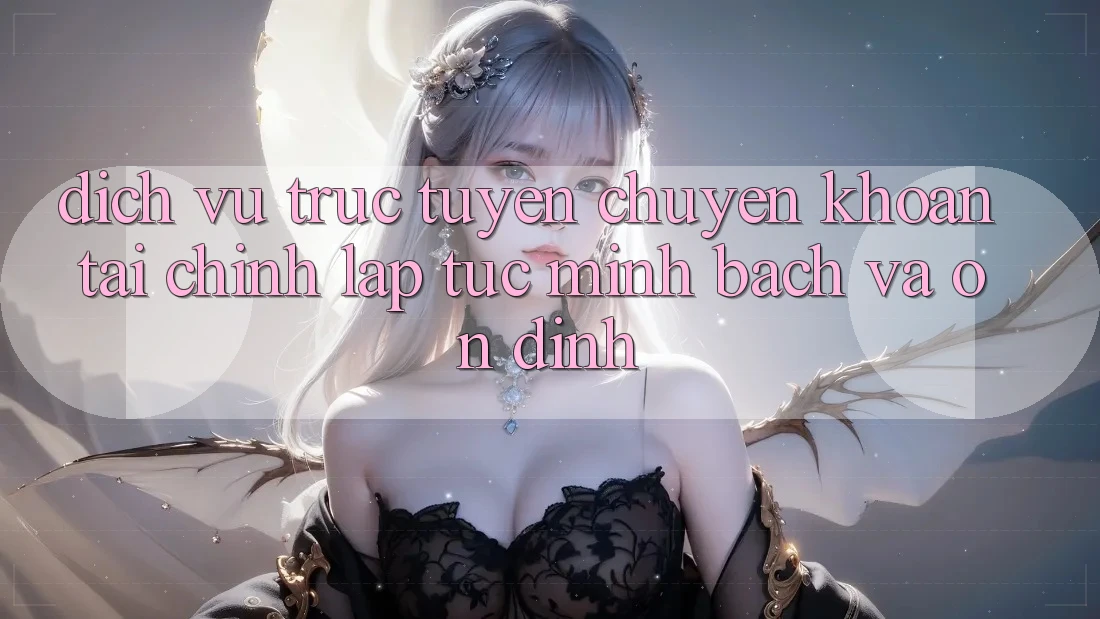 Dịch vụ trực tuyến Chuyển khoản Tài Chính: Lập tức, Minh Bạch Và Ổn định Dịch vụ trực tuyến Chuyển khoản Tài Chính: Lập tức, Minh Bạch Và Ổn định