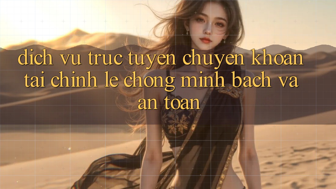 Dịch vụ trực tuyến Chuyển khoản Tài Chính: Lẹ Chóng, Minh Bạch Và An Toàn Dịch vụ trực tuyến Chuyển khoản Tài Chính: Lẹ Chóng, Minh Bạch Và An Toàn