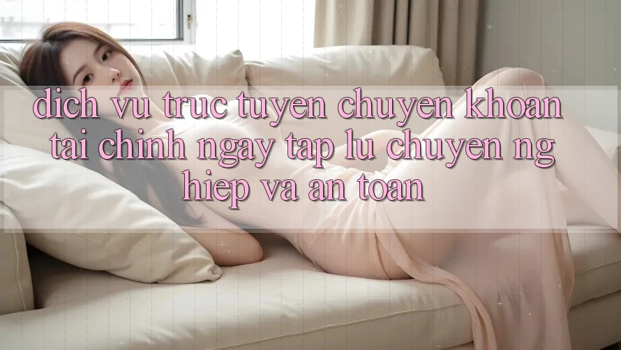 Dịch vụ trực tuyến Chuyển khoản Tài Chính: Ngay tắp lự, Chuyên nghiệp Và An Toàn Dịch vụ trực tuyến Chuyển khoản Tài Chính: Ngay tắp lự, Chuyên nghiệp Và An Toàn