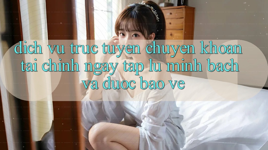 Dịch vụ trực tuyến Chuyển khoản Tài Chính: Ngay tắp lự, Minh Bạch Và Được bảo vệ Dịch vụ trực tuyến Chuyển khoản Tài Chính: Ngay tắp lự, Minh Bạch Và Được bảo vệ