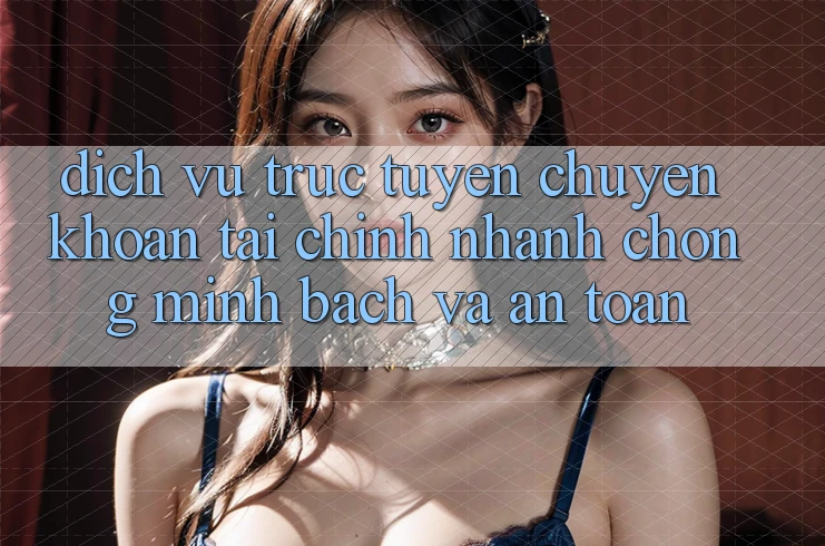Dịch vụ trực tuyến Chuyển khoản Tài Chính: Nhanh chóng, Minh Bạch Và An Toàn Dịch vụ trực tuyến Chuyển khoản Tài Chính: Nhanh chóng, Minh Bạch Và An Toàn