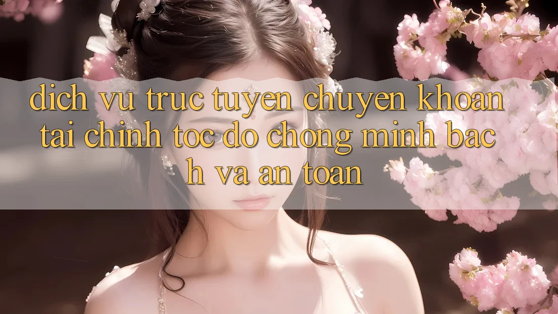 Dịch vụ trực tuyến Chuyển khoản Tài Chính: Tốc độ Chóng, Minh Bạch Và An Toàn Dịch vụ trực tuyến Chuyển khoản Tài Chính: Tốc độ Chóng, Minh Bạch Và An Toàn