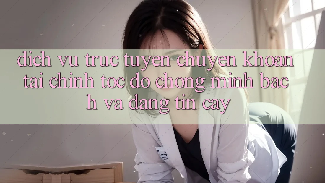 Dịch vụ trực tuyến Chuyển khoản Tài Chính: Tốc độ Chóng, Minh Bạch Và Đáng tin cậy Dịch vụ trực tuyến Chuyển khoản Tài Chính: Tốc độ Chóng, Minh Bạch Và Đáng tin cậy