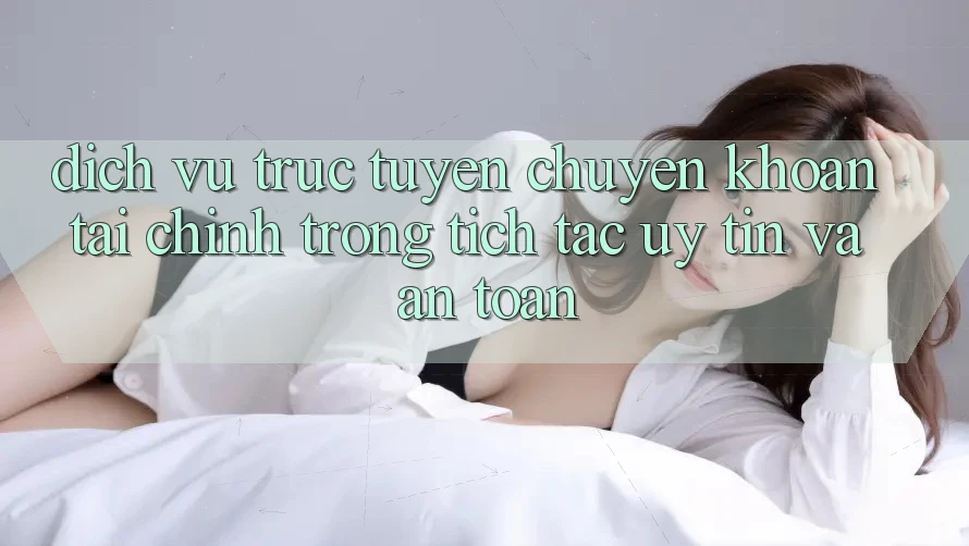 Dịch vụ trực tuyến Chuyển khoản Tài Chính: Trong tích tắc, Uy tín Và An Toàn Dịch vụ trực tuyến Chuyển khoản Tài Chính: Trong tích tắc, Uy tín Và An Toàn