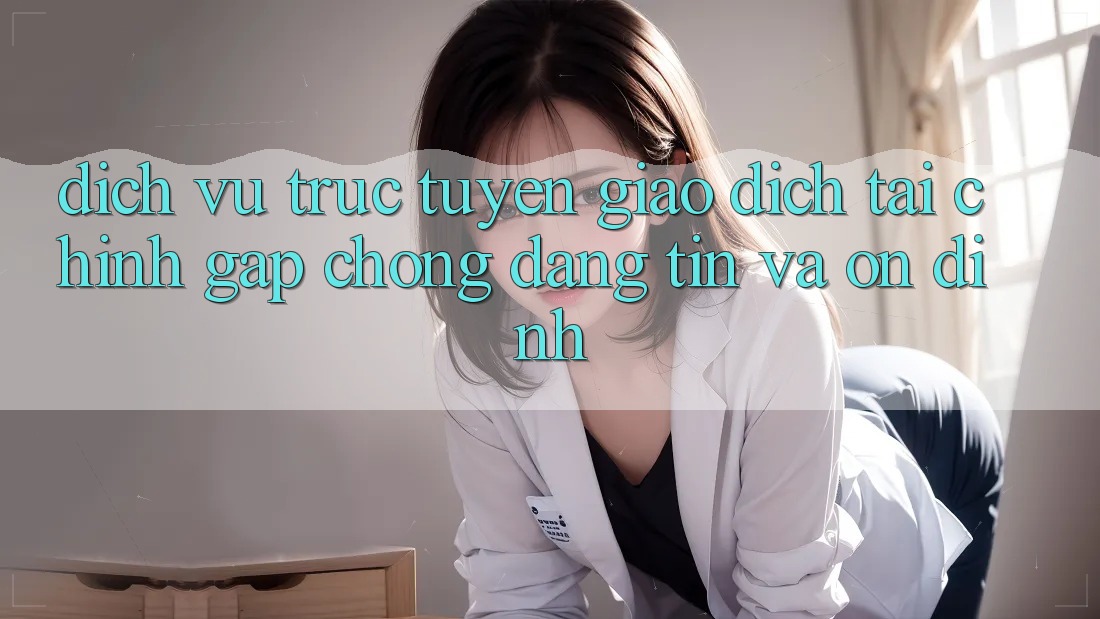 Dịch vụ trực tuyến Giao Dịch Tài Chính: Gấp chóng, Đáng tin Và Ổn định Dịch vụ trực tuyến Giao Dịch Tài Chính: Gấp chóng, Đáng tin Và Ổn định