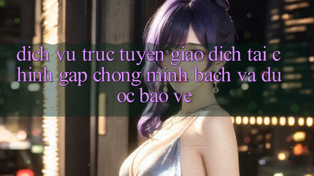 Dịch vụ trực tuyến Giao Dịch Tài Chính: Gấp Chóng, Minh Bạch Và Được bảo vệ Dịch vụ trực tuyến Giao Dịch Tài Chính: Gấp Chóng, Minh Bạch Và Được bảo vệ