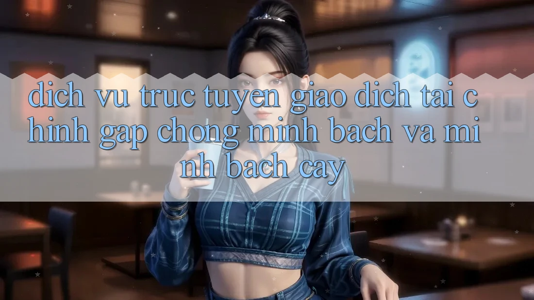 Dịch vụ trực tuyến Giao dịch Tài Chính: Gấp Chóng, Minh Bạch Và Minh bạch cậy Dịch vụ trực tuyến Giao dịch Tài Chính: Gấp Chóng, Minh Bạch Và Minh bạch cậy