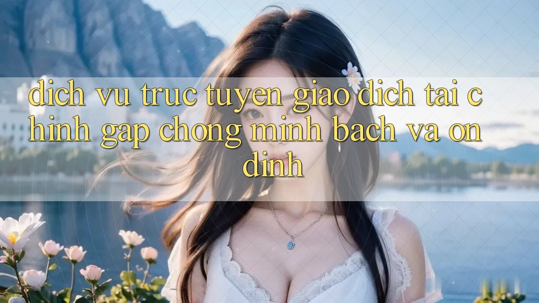 Dịch vụ trực tuyến Giao Dịch Tài Chính: Gấp chóng, Minh Bạch Và Ổn định Dịch vụ trực tuyến Giao Dịch Tài Chính: Gấp chóng, Minh Bạch Và Ổn định