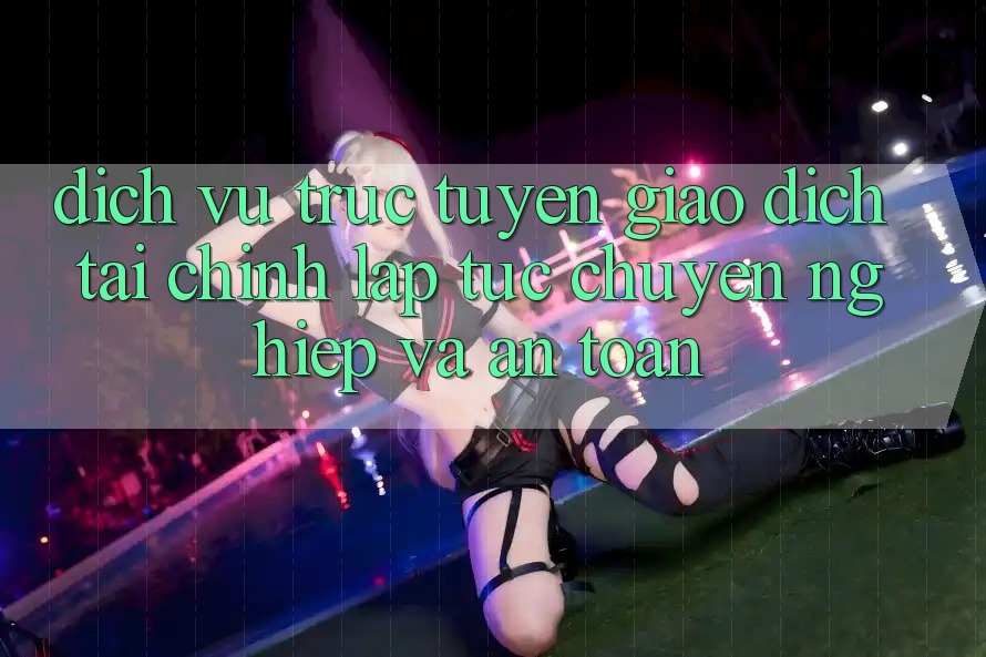 Dịch vụ trực tuyến Giao Dịch Tài Chính: Lập tức, Chuyên nghiệp Và An Toàn Dịch vụ trực tuyến Giao Dịch Tài Chính: Lập tức, Chuyên nghiệp Và An Toàn