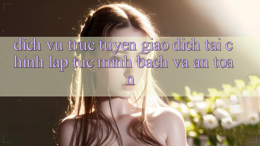 Dịch vụ trực tuyến Giao Dịch Tài Chính: Lập tức, Minh Bạch Và An Toàn Dịch vụ trực tuyến Giao Dịch Tài Chính: Lập tức, Minh Bạch Và An Toàn