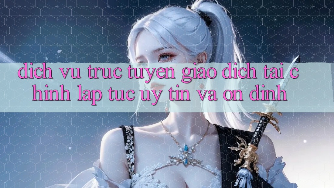 Dịch vụ trực tuyến Giao Dịch Tài Chính: Lập tức, Uy tín Và Ổn định Dịch vụ trực tuyến Giao Dịch Tài Chính: Lập tức, Uy tín Và Ổn định