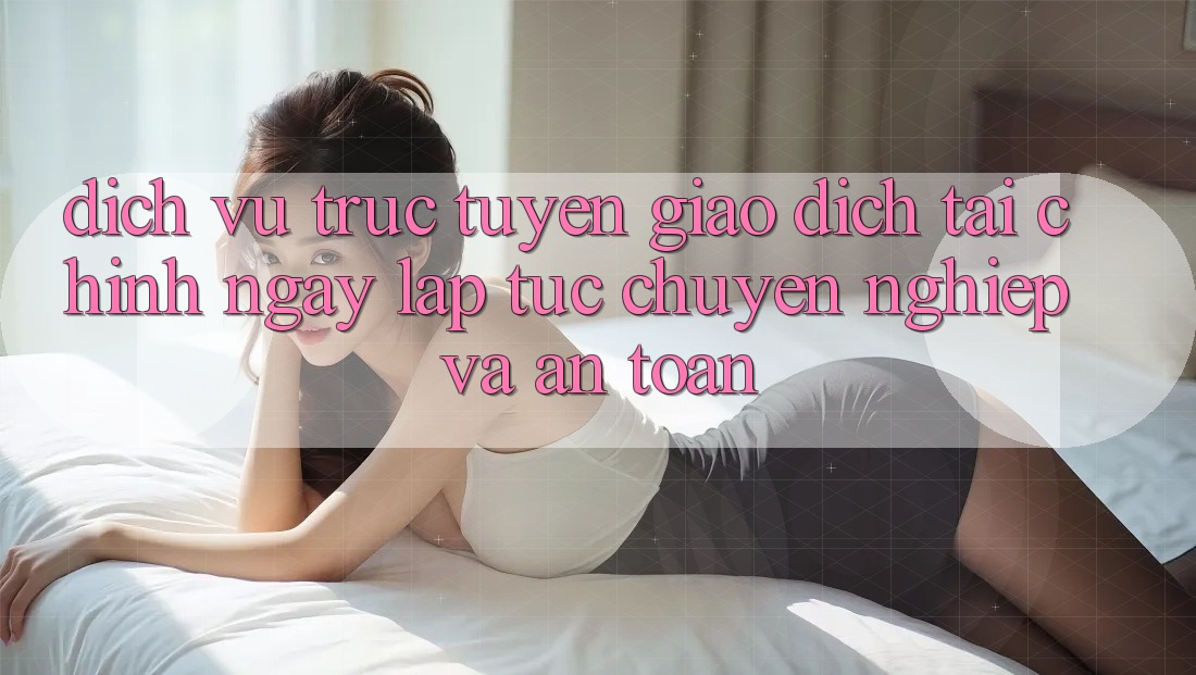Dịch vụ trực tuyến Giao Dịch Tài Chính: Ngay lập tức, Chuyên nghiệp Và An Toàn Dịch vụ trực tuyến Giao Dịch Tài Chính: Ngay lập tức, Chuyên nghiệp Và An Toàn