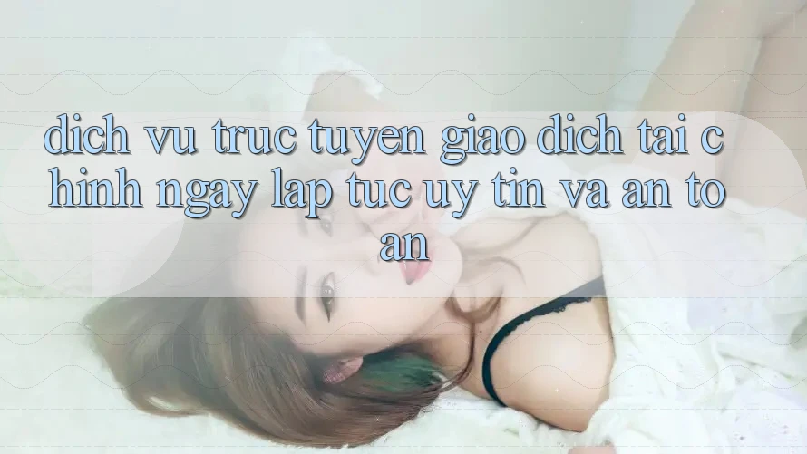 Dịch vụ trực tuyến Giao Dịch Tài Chính: Ngay lập tức, Uy tín Và An Toàn Dịch vụ trực tuyến Giao Dịch Tài Chính: Ngay lập tức, Uy tín Và An Toàn