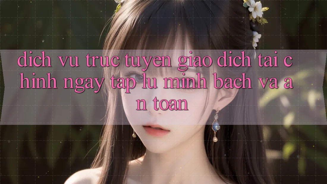 Dịch vụ trực tuyến Giao Dịch Tài Chính: Ngay tắp lự, Minh Bạch Và An Toàn Dịch vụ trực tuyến Giao Dịch Tài Chính: Ngay tắp lự, Minh Bạch Và An Toàn