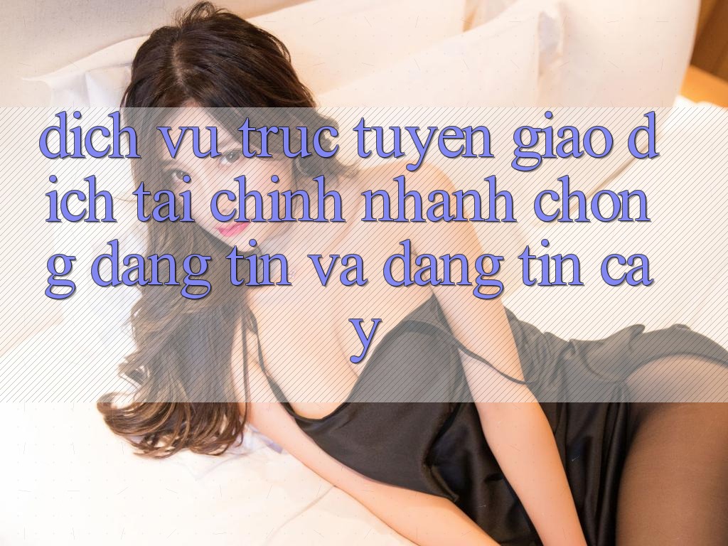 Dịch vụ trực tuyến Giao Dịch Tài Chính: Nhanh Chóng, Đáng tin Và Đáng tin cậy Dịch vụ trực tuyến Giao Dịch Tài Chính: Nhanh Chóng, Đáng tin Và Đáng tin cậy