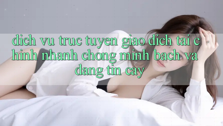 Dịch vụ trực tuyến Giao Dịch Tài Chính: Nhanh chóng, Minh Bạch Và Đáng tin cậy Dịch vụ trực tuyến Giao Dịch Tài Chính: Nhanh chóng, Minh Bạch Và Đáng tin cậy
