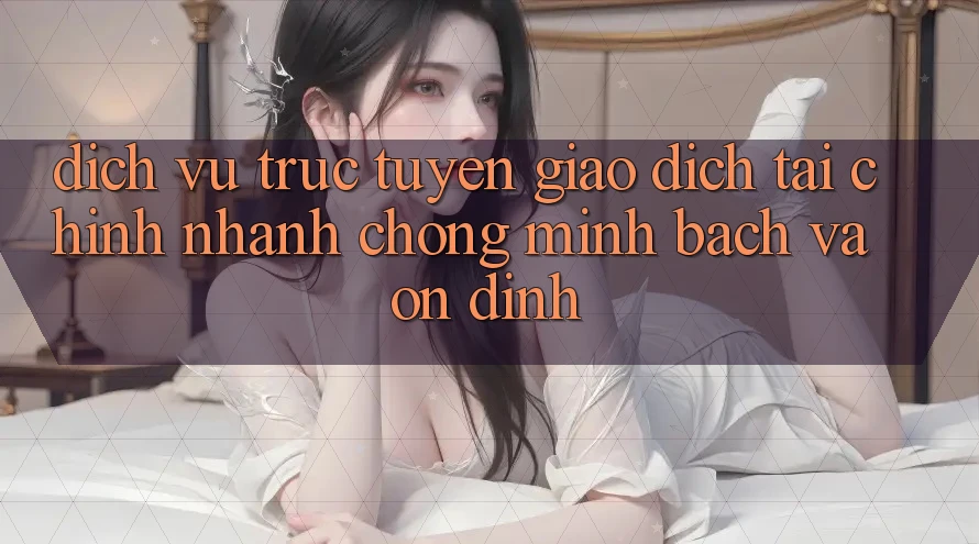 Dịch vụ trực tuyến Giao Dịch Tài Chính: Nhanh chóng, Minh Bạch Và Ổn định Dịch vụ trực tuyến Giao Dịch Tài Chính: Nhanh chóng, Minh Bạch Và Ổn định