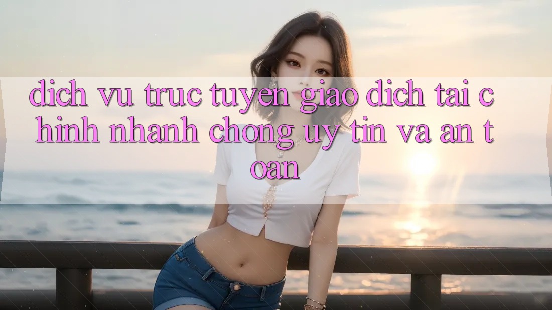 Dịch vụ trực tuyến Giao Dịch Tài Chính: Nhanh Chóng, Uy tín Và An Toàn