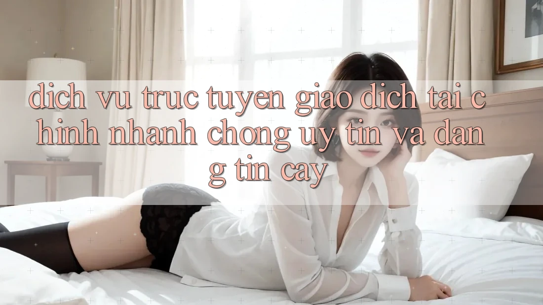 Dịch vụ trực tuyến Giao Dịch Tài Chính: Nhanh Chóng, Uy tín Và Đáng tin cậy Dịch vụ trực tuyến Giao Dịch Tài Chính: Nhanh Chóng, Uy tín Và Đáng tin cậy