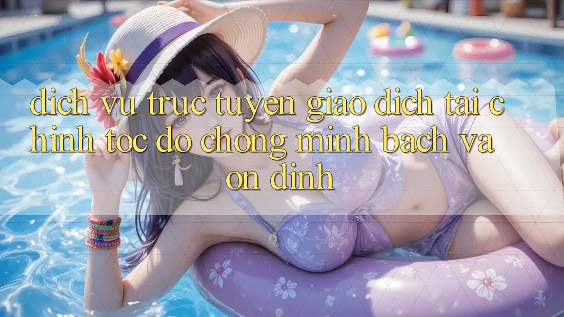 Dịch vụ trực tuyến Giao Dịch Tài Chính: Tốc độ Chóng, Minh Bạch Và Ổn định Dịch vụ trực tuyến Giao Dịch Tài Chính: Tốc độ Chóng, Minh Bạch Và Ổn định
