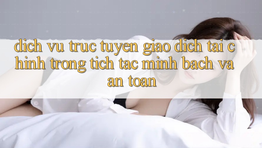 Dịch vụ trực tuyến Giao Dịch Tài Chính: Trong tích tắc, Minh Bạch Và An Toàn Dịch vụ trực tuyến Giao Dịch Tài Chính: Trong tích tắc, Minh Bạch Và An Toàn
