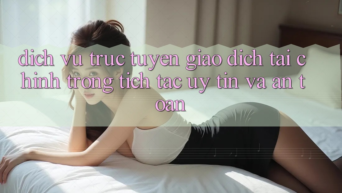 Dịch vụ trực tuyến Giao Dịch Tài Chính: Trong tích tắc, Uy tín Và An Toàn Dịch vụ trực tuyến Giao Dịch Tài Chính: Trong tích tắc, Uy tín Và An Toàn