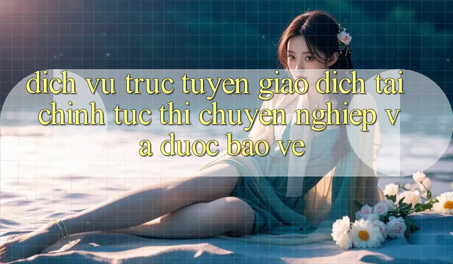 Dịch vụ trực tuyến Giao Dịch Tài Chính: Tức thì, Chuyên nghiệp Và Được bảo vệ Dịch vụ trực tuyến Giao Dịch Tài Chính: Tức thì, Chuyên nghiệp Và Được bảo vệ