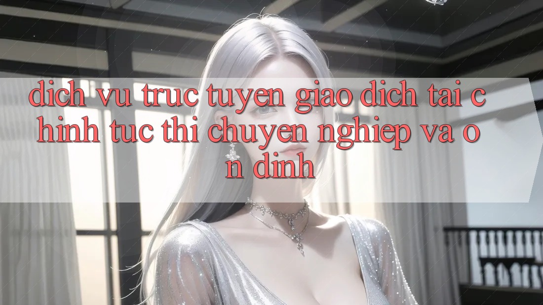 Dịch vụ trực tuyến Giao Dịch Tài Chính: Tức thì, Chuyên nghiệp Và Ổn định Dịch vụ trực tuyến Giao Dịch Tài Chính: Tức thì, Chuyên nghiệp Và Ổn định