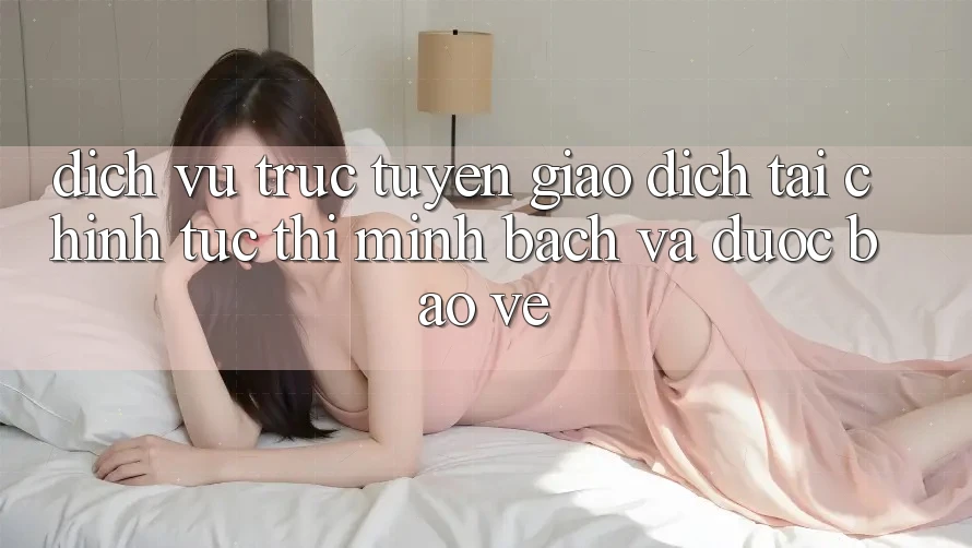 Dịch vụ trực tuyến Giao Dịch Tài Chính: Tức thì, Minh Bạch Và Được bảo vệ Dịch vụ trực tuyến Giao Dịch Tài Chính: Tức thì, Minh Bạch Và Được bảo vệ