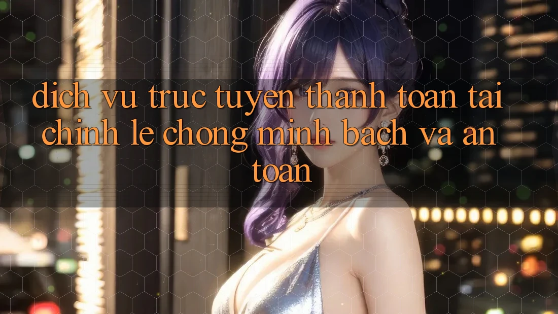 Dịch vụ trực tuyến Thanh toán Tài Chính: Lẹ Chóng, Minh Bạch Và An Toàn Dịch vụ trực tuyến Thanh toán Tài Chính: Lẹ Chóng, Minh Bạch Và An Toàn