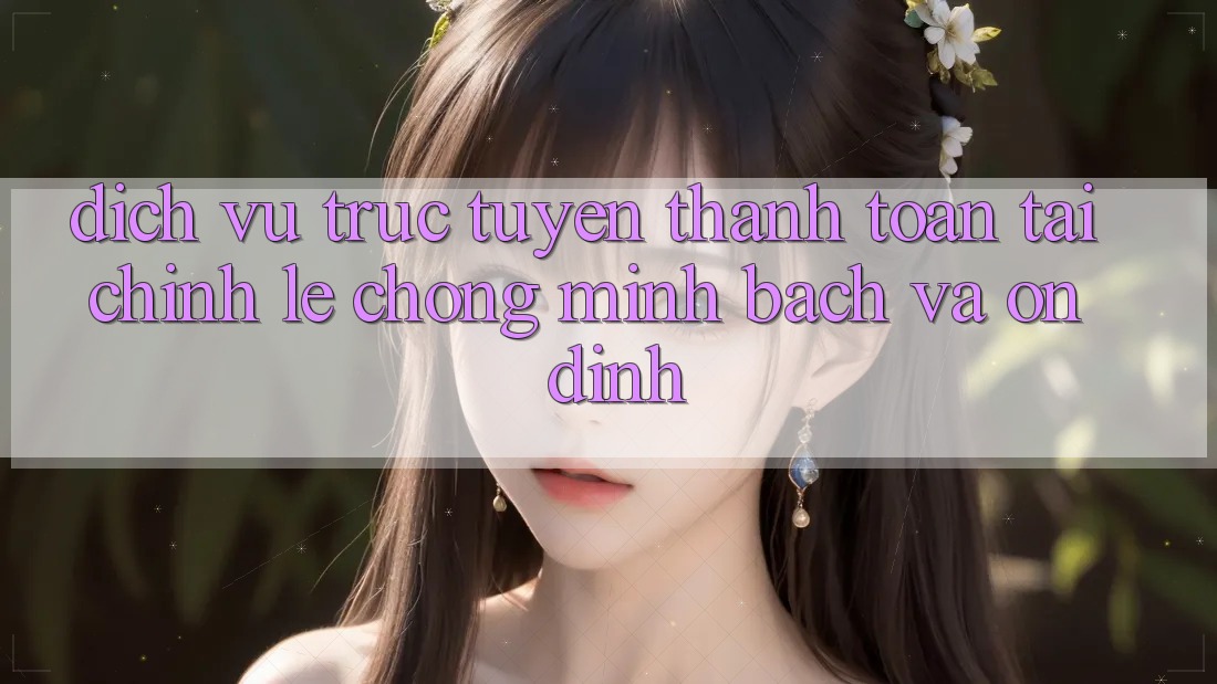 Dịch vụ trực tuyến Thanh toán Tài Chính: Lẹ Chóng, Minh Bạch Và Ổn định Dịch vụ trực tuyến Thanh toán Tài Chính: Lẹ Chóng, Minh Bạch Và Ổn định