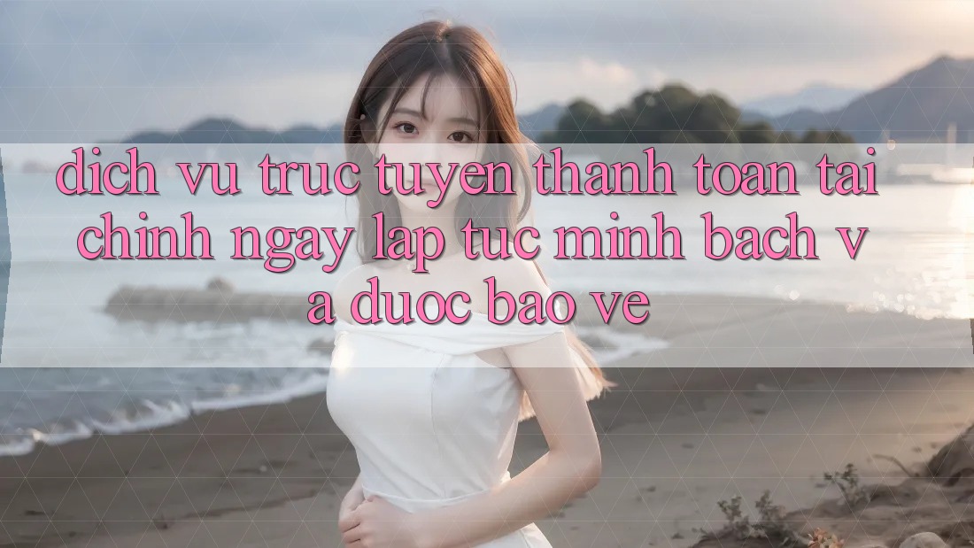 Dịch vụ trực tuyến Thanh toán Tài Chính: Ngay lập tức, Minh Bạch Và Được bảo vệ Dịch vụ trực tuyến Thanh toán Tài Chính: Ngay lập tức, Minh Bạch Và Được bảo vệ