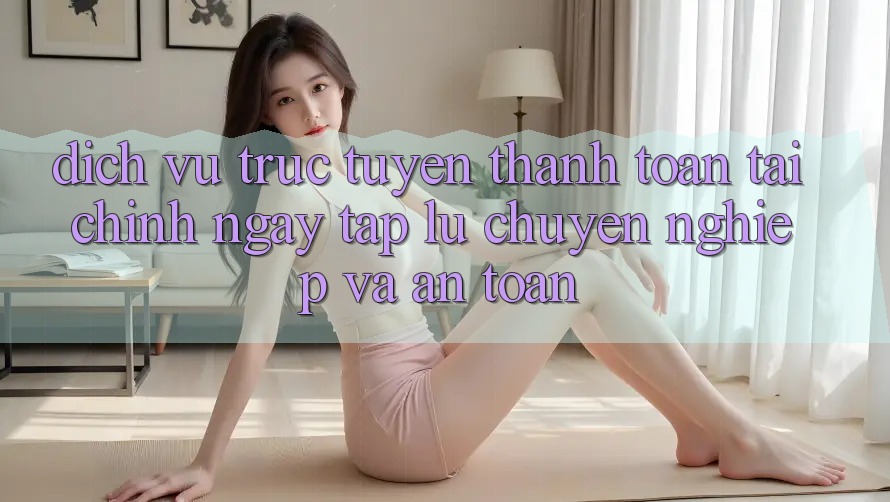 Dịch vụ trực tuyến Thanh toán Tài Chính: Ngay tắp lự, Chuyên nghiệp Và An Toàn Dịch vụ trực tuyến Thanh toán Tài Chính: Ngay tắp lự, Chuyên nghiệp Và An Toàn