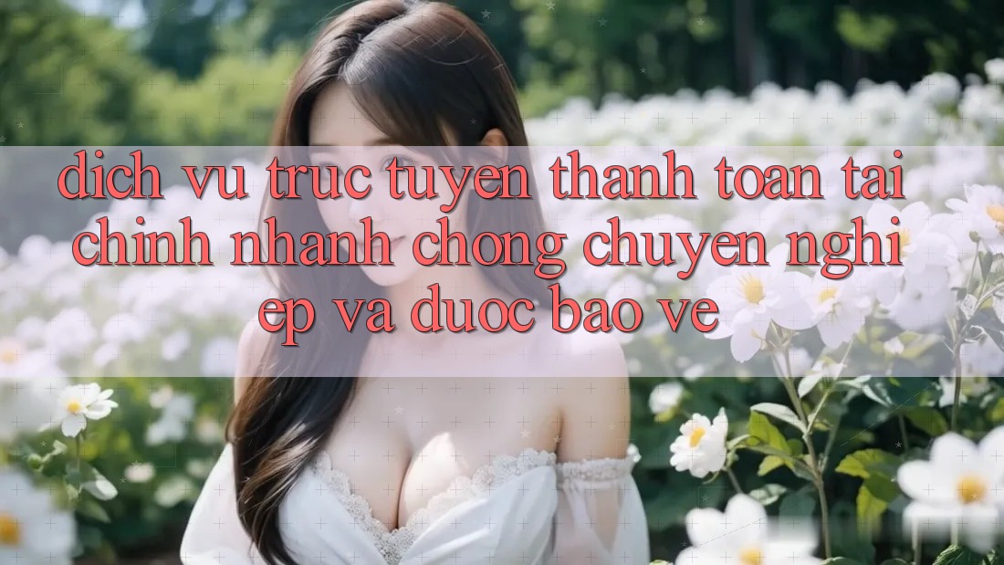 Dịch vụ trực tuyến Thanh toán Tài Chính: Nhanh chóng, Chuyên nghiệp Và Được bảo vệ Dịch vụ trực tuyến Thanh toán Tài Chính: Nhanh chóng, Chuyên nghiệp Và Được bảo vệ