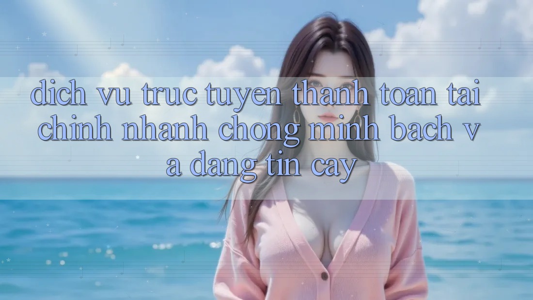 Dịch vụ trực tuyến Thanh toán Tài Chính: Nhanh chóng, Minh Bạch Và Đáng tin cậy