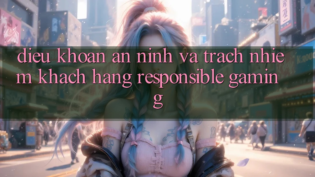 Điều khoản An ninh Và Trách Nhiệm Khách hàng (Responsible Gaming) Điều khoản An ninh Và Trách Nhiệm Khách hàng (Responsible Gaming)