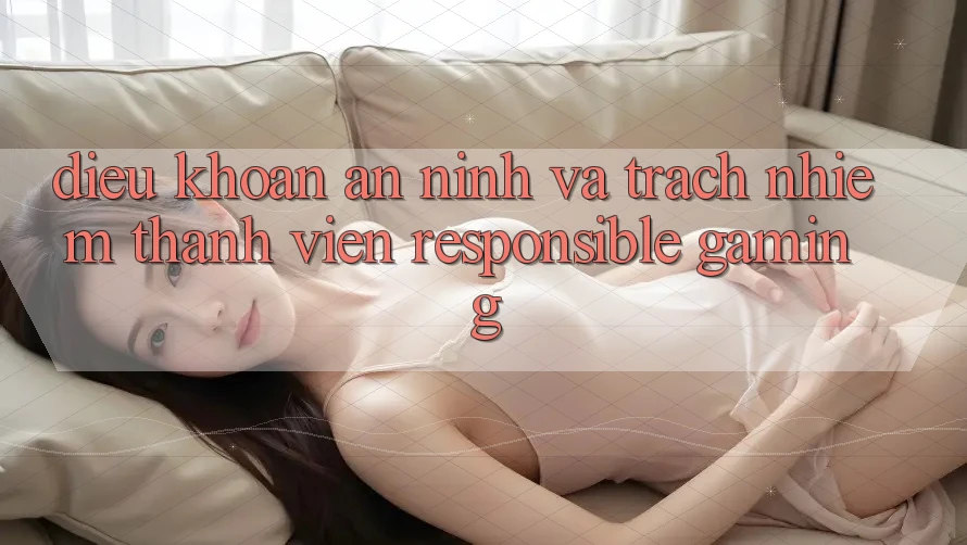Điều khoản An ninh Và Trách Nhiệm Thành viên (Responsible Gaming) Điều khoản An ninh Và Trách Nhiệm Thành viên (Responsible Gaming)