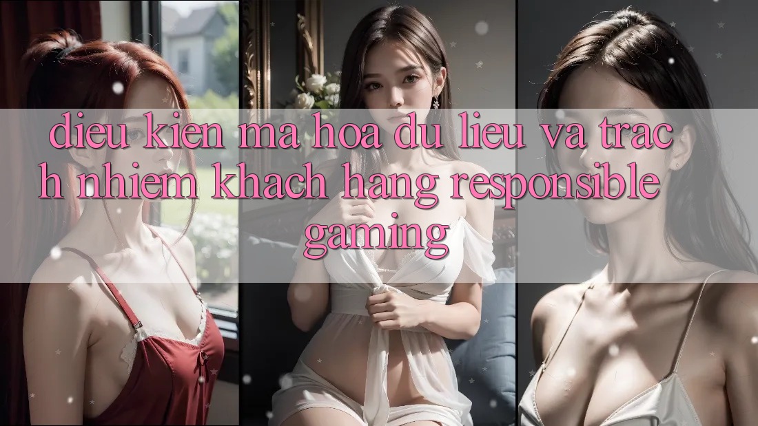 Điều kiện Mã hóa dữ liệu Và Trách Nhiệm Khách hàng (Responsible Gaming) Điều kiện Mã hóa dữ liệu Và Trách Nhiệm Khách hàng (Responsible Gaming)