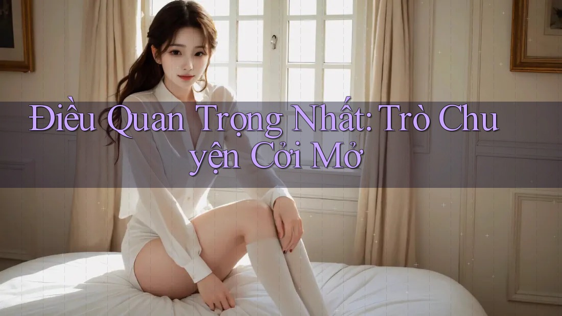 Điều Quan Trọng Nhất: Trò Chuyện Cởi Mở Điều Quan Trọng Nhất: Trò Chuyện Cởi Mở