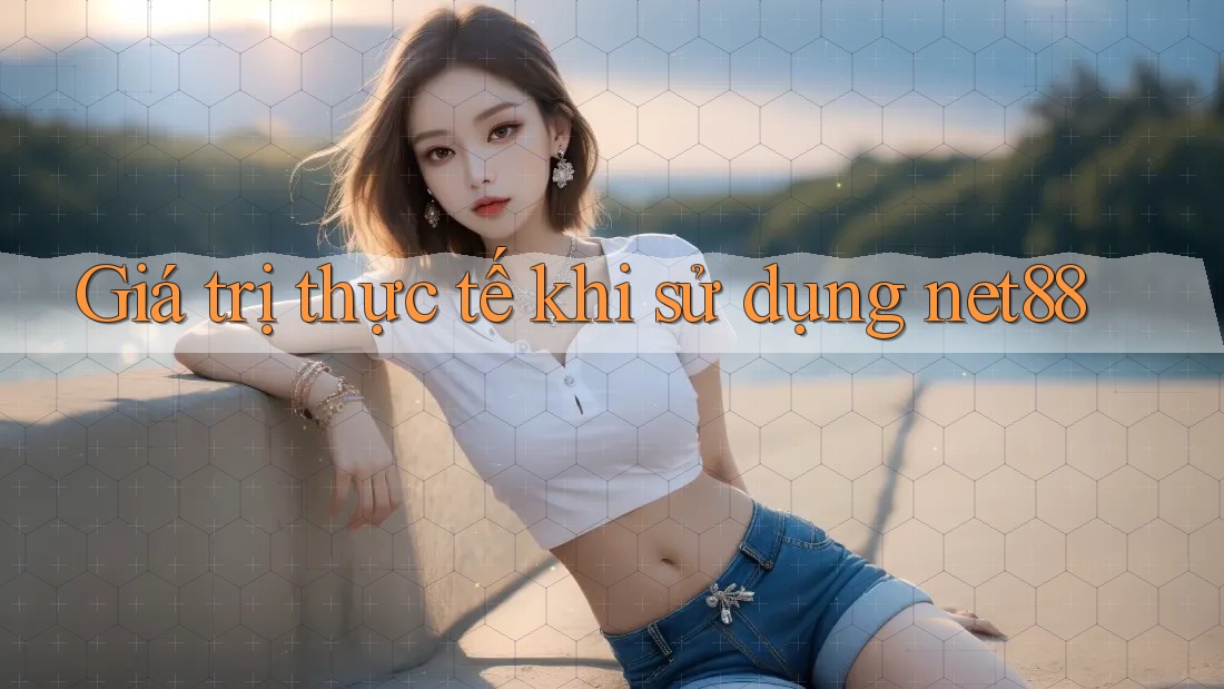 Giá trị thực tế khi sử dụng net88 Giá trị thực tế khi sử dụng net88