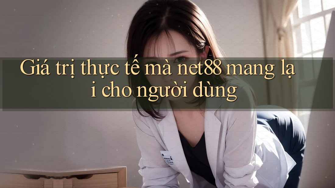 Giá trị thực tế mà net88 mang lại cho người dùng Giá trị thực tế mà net88 mang lại cho người dùng