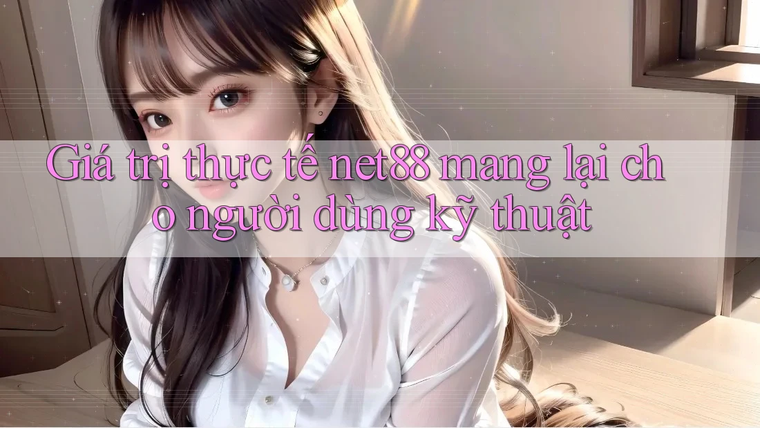 Giá trị thực tế net88 mang lại cho người dùng kỹ thuật Giá trị thực tế net88 mang lại cho người dùng kỹ thuật