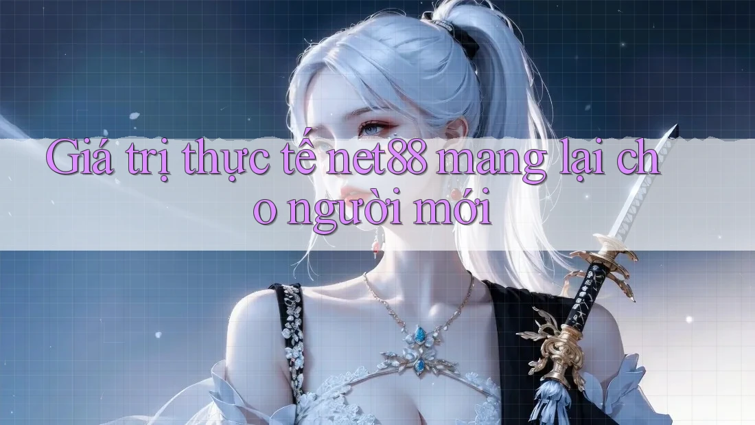 Giá trị thực tế net88 mang lại cho người mới Giá trị thực tế net88 mang lại cho người mới