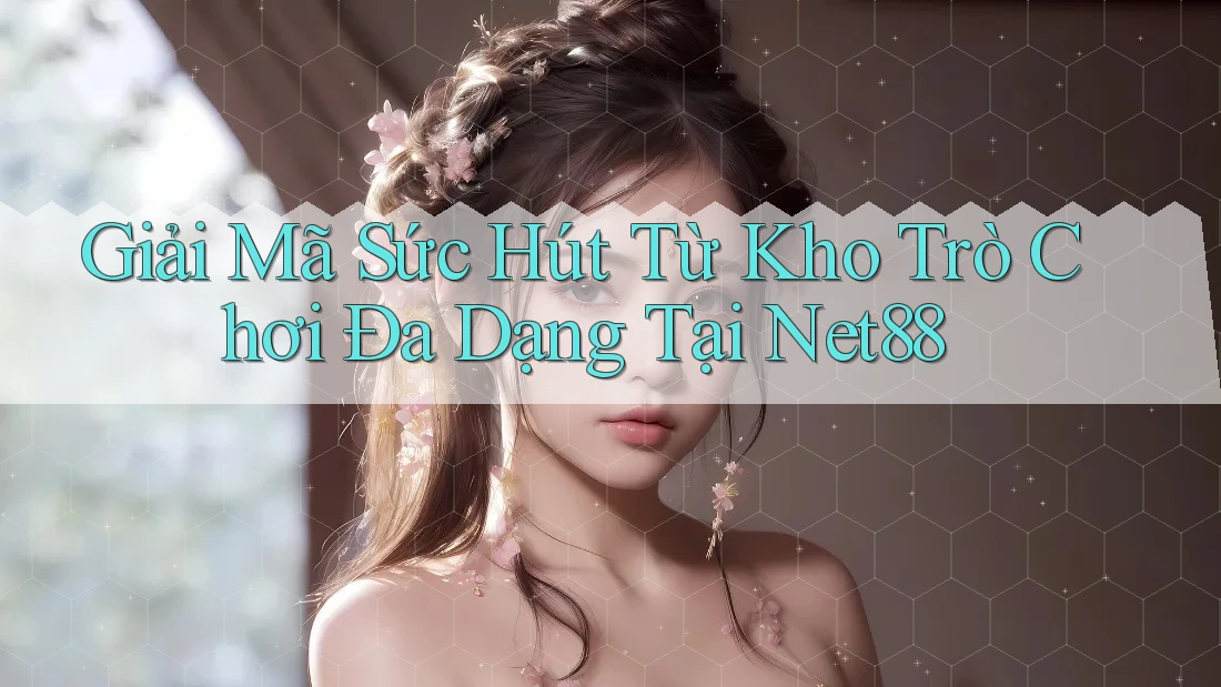 Giải Mã Sức Hút Từ Kho Trò Chơi Đa Dạng Tại Net88 Giải Mã Sức Hút Từ Kho Trò Chơi Đa Dạng Tại Net88