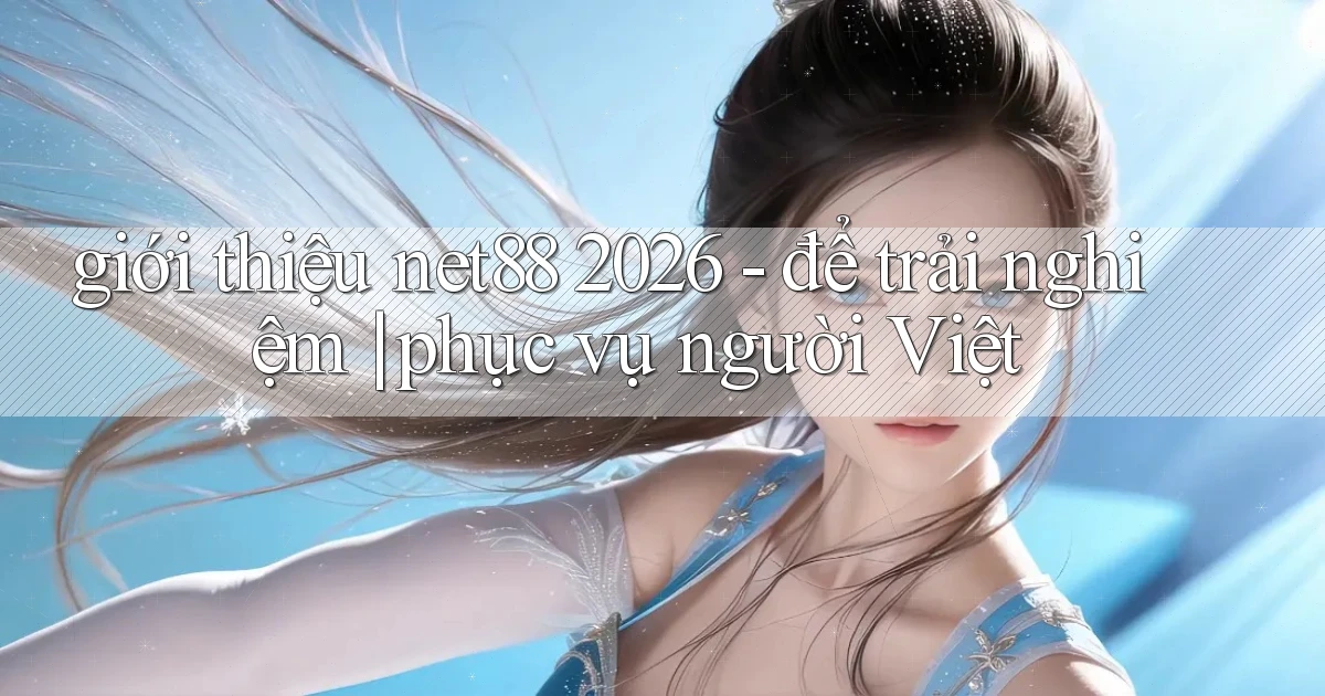 giới thiệu net88 2026   để trải nghiệm phục vụ người Việt