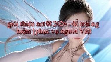 giới thiệu net88 2026   để trải nghiệm phục vụ người Việt