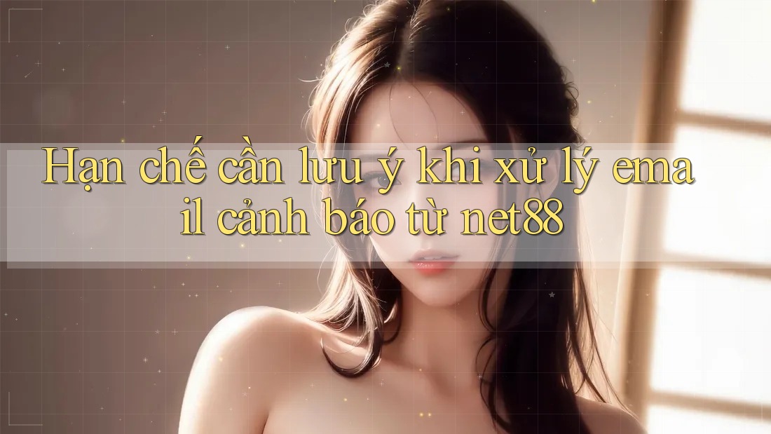 Hạn chế cần lưu ý khi xử lý email cảnh báo từ net88 Hạn chế cần lưu ý khi xử lý email cảnh báo từ net88